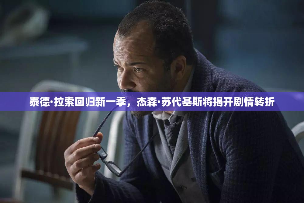 泰德·拉索回归新一季,杰森·苏代基斯将揭开剧情转折