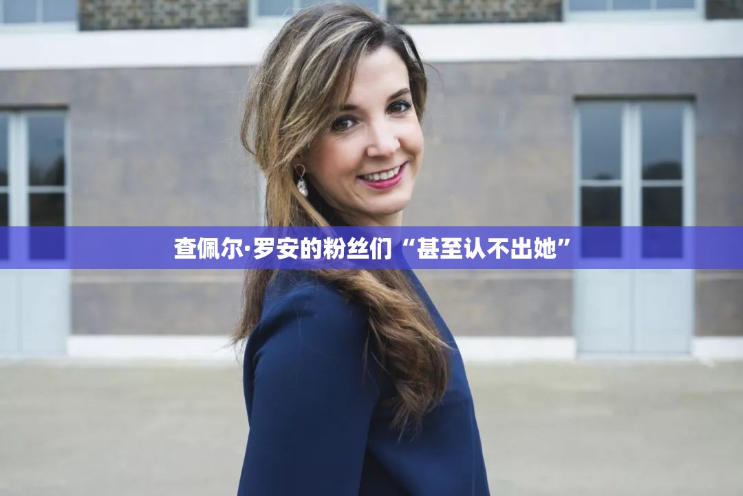 查佩尔·罗安的粉丝们“甚至认不出她”