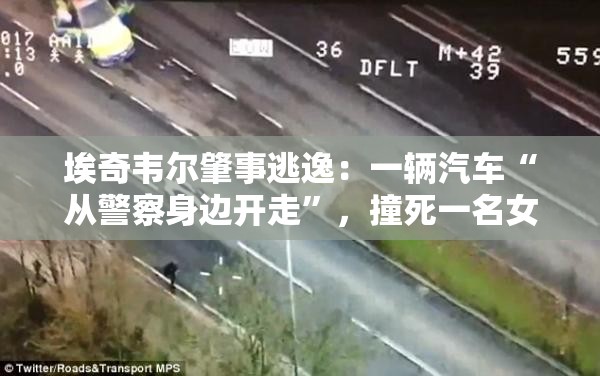 埃奇韦尔肇事逃逸：一辆汽车“从警察身边开走”，撞死一名女子，两人被捕