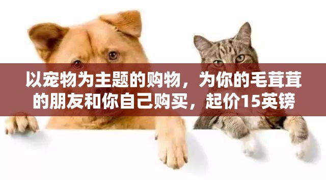 以宠物为主题的购物，为你的毛茸茸的朋友和你自己购买，起价15英镑