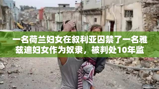 一名荷兰妇女在叙利亚囚禁了一名雅兹迪妇女作为奴隶，被判处10年监禁