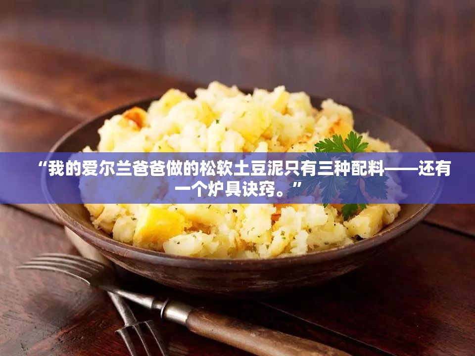 “我的爱尔兰爸爸做的松软土豆泥只有三种配料——还有一个炉具诀窍。”