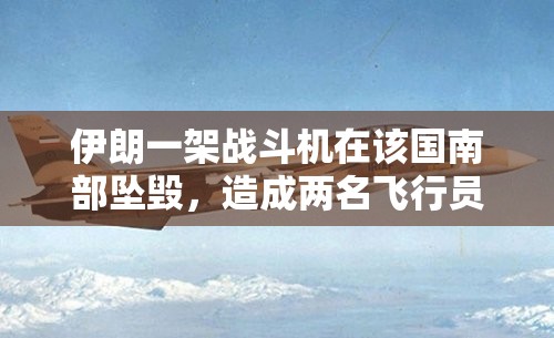 伊朗一架战斗机在该国南部坠毁，造成两名飞行员死亡