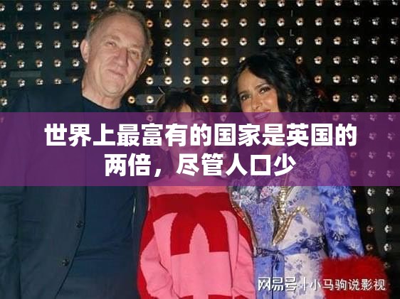 世界上最富有的国家是英国的两倍，尽管人口少