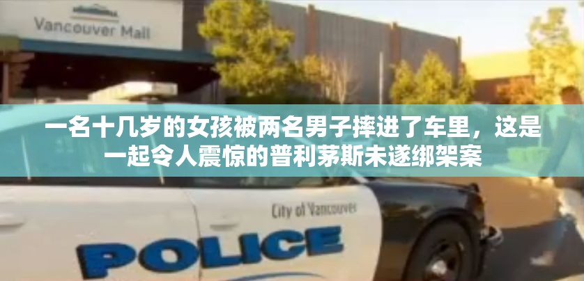 一名十几岁的女孩被两名男子摔进了车里，这是一起令人震惊的普利茅斯未遂绑架案