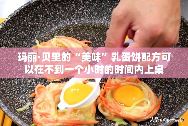 玛丽·贝里的“美味”乳蛋饼配方可以在不到一个小时的时间内上桌
