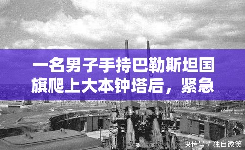 一名男子手持巴勒斯坦国旗爬上大本钟塔后，紧急服务部门拨打了电话