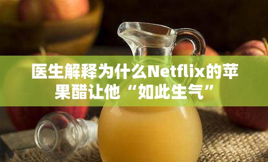 医生解释为什么Netflix的苹果醋让他“如此生气”