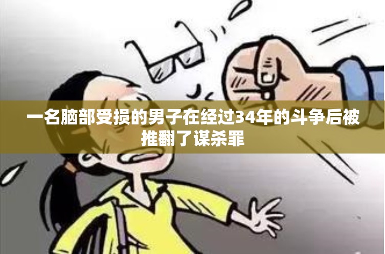 一名脑部受损的男子在经过34年的斗争后被推翻了谋杀罪