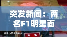 突发新闻：两名F1明星面临被取消资格，中国大奖赛结果将改变