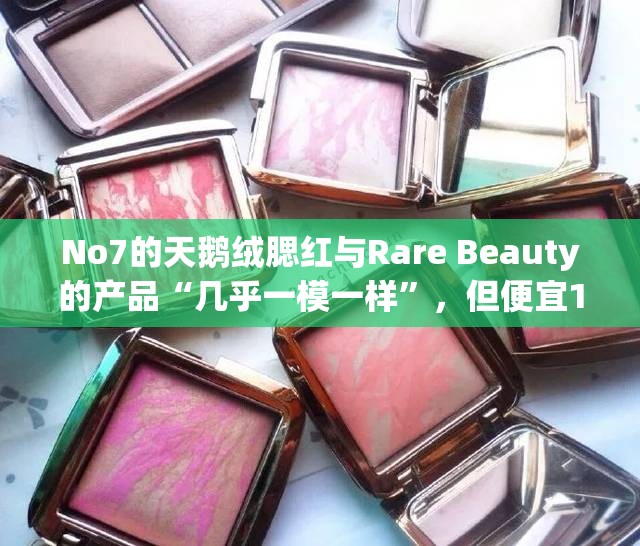 No7的天鹅绒腮红与Rare Beauty的产品“几乎一模一样”，但便宜10英镑