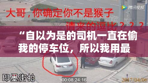 “自以为是的司机一直在偷我的停车位，所以我用最好的方式报复了他。”