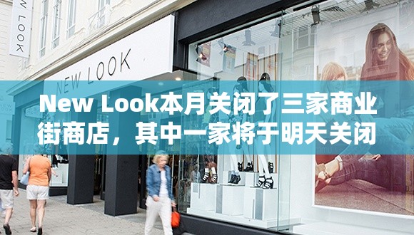 New Look本月关闭了三家商业街商店，其中一家将于明天关闭