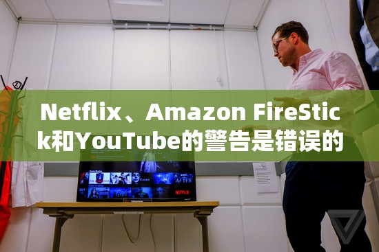 Netflix、Amazon FireStick和YouTube的警告是错误的神话，被残酷地揭穿了