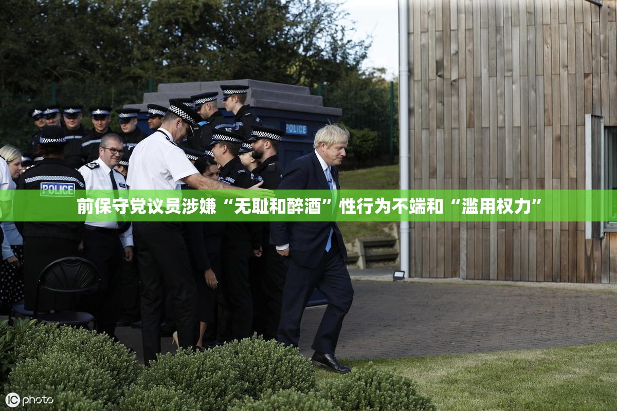 前保守党议员涉嫌“无耻和醉酒”性行为不端和“滥用权力”