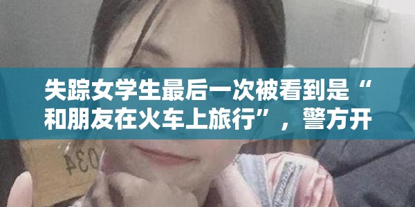 失踪女学生最后一次被看到是“和朋友在火车上旅行”，警方开始紧急搜索
